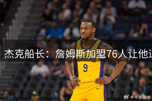杰克船长：詹姆斯加盟76人让他退出了历史最佳球员的讨论